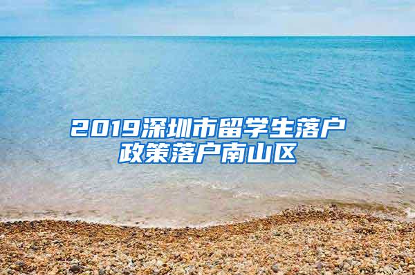 2019深圳市留学生落户政策落户南山区