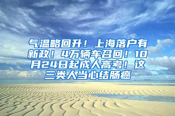 气温略回升！上海落户有新政！4万辆车召回！10月24日起成人高考！这三类人当心结肠癌