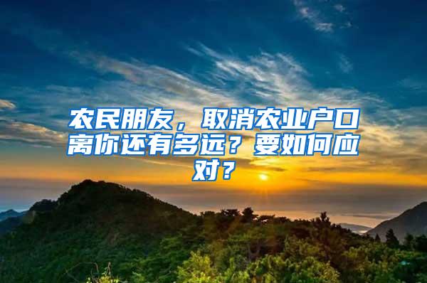 农民朋友，取消农业户口离你还有多远？要如何应对？