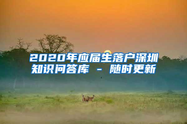 2020年应届生落户深圳知识问答库 - 随时更新