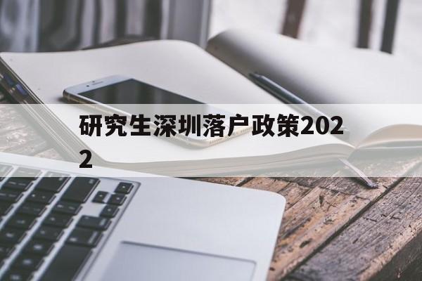 研究生深圳落户政策2022(硕士留学生深圳落户新政2020年) 深圳学历入户