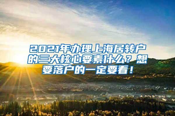 2021年办理上海居转户的三大核心要素什么？想要落户的一定要看！