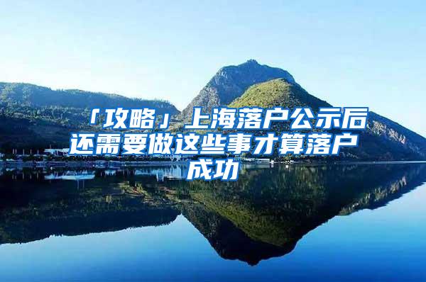 「攻略」上海落户公示后还需要做这些事才算落户成功