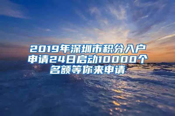 2019年深圳市积分入户申请24日启动10000个名额等你来申请