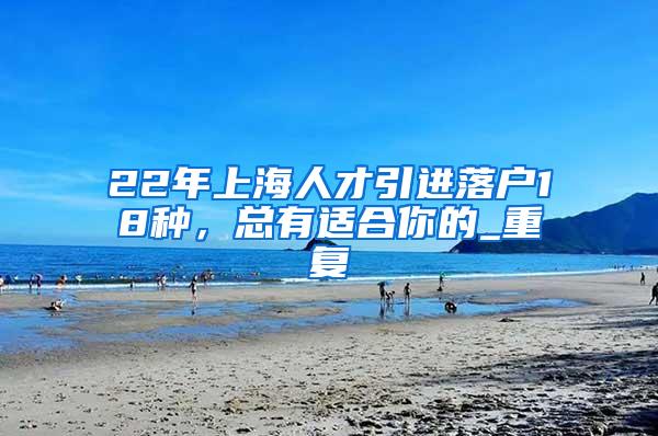 22年上海人才引进落户18种，总有适合你的_重复