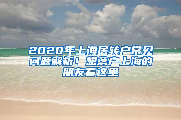 2020年上海居转户常见问题解析！想落户上海的朋友看这里→