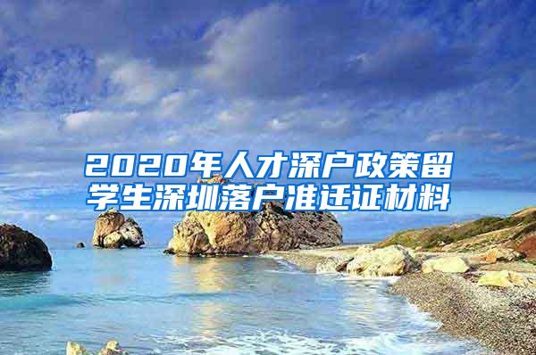 2020年人才深户政策留学生深圳落户准迁证材料