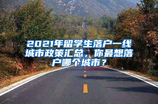 2021年留学生落户一线城市政策汇总，你最想落户哪个城市？