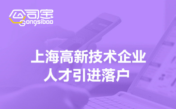 上海高新技术企业人才引进落户,上海高新技术企业人才落户要求