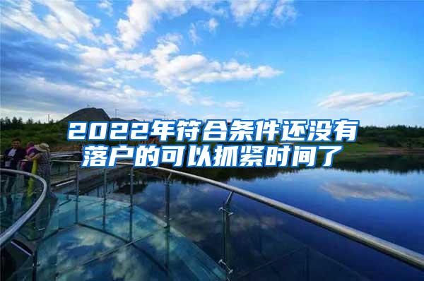 2022年符合条件还没有落户的可以抓紧时间了