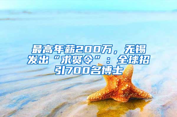 最高年薪200万，无锡发出“求贤令”：全球招引700名博士