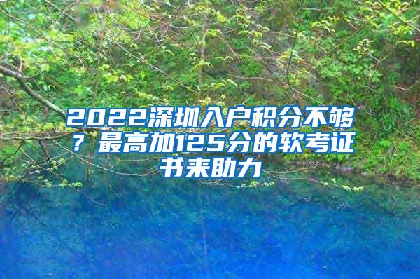 2022深圳入户积分不够？最高加125分的软考证书来助力