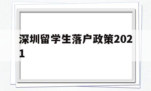 深圳留学生落户政策2021(深圳留学生落户政策2020年截止) 留学生入户深圳