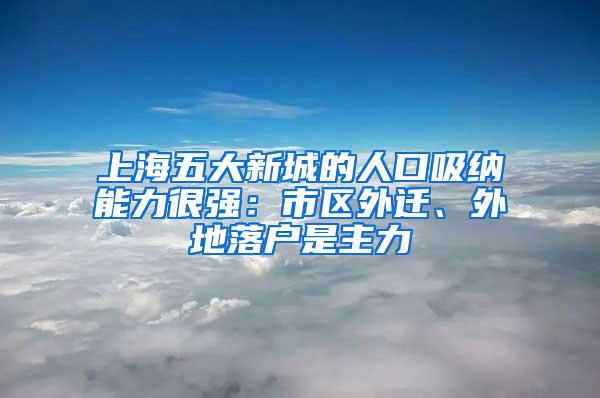 上海五大新城的人口吸纳能力很强：市区外迁、外地落户是主力