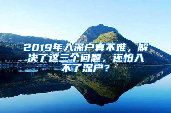 2019年入深户真不难，解决了这三个问题，还怕入不了深户？