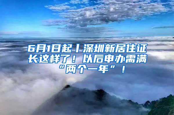 6月1日起丨深圳新居住证长这样了！以后申办需满“两个一年”！