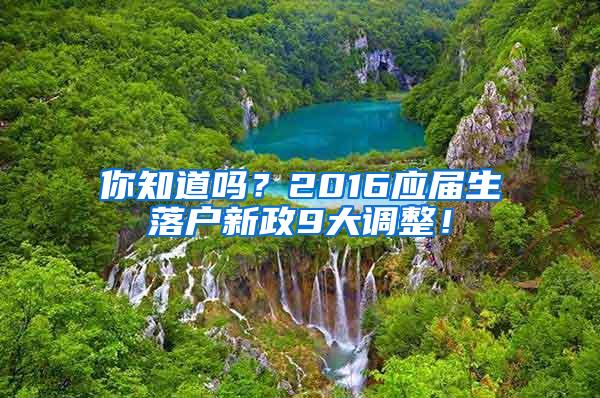 你知道吗？2016应届生落户新政9大调整！