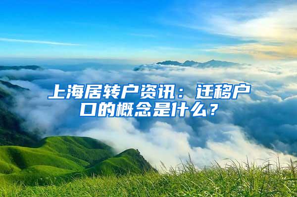 上海居转户资讯：迁移户口的概念是什么？