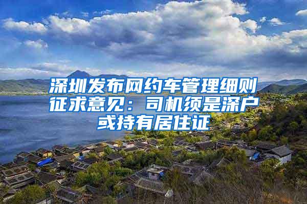 深圳发布网约车管理细则征求意见：司机须是深户或持有居住证