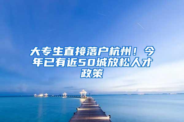 大专生直接落户杭州！今年已有近50城放松人才政策