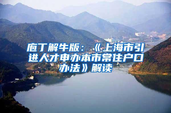 庖丁解牛版：《上海市引进人才申办本市常住户口办法》解读
