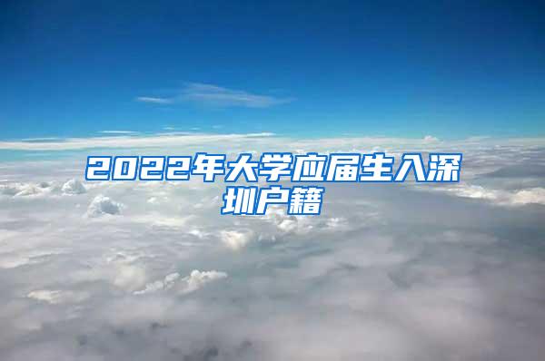 2022年大学应届生入深圳户籍