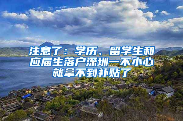 注意了：学历、留学生和应届生落户深圳一不小心就拿不到补贴了