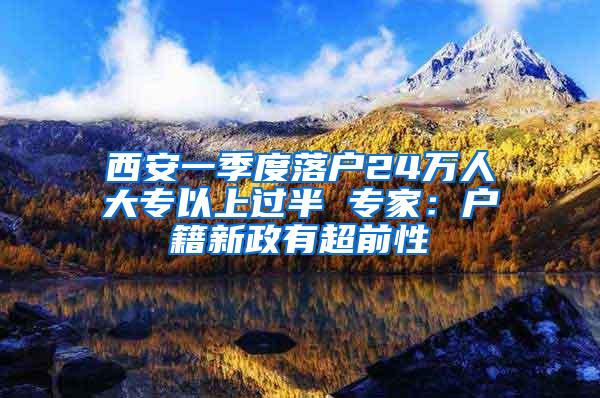 西安一季度落户24万人大专以上过半 专家：户籍新政有超前性