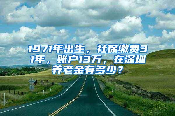 1971年出生，社保缴费31年，账户13万，在深圳养老金有多少？