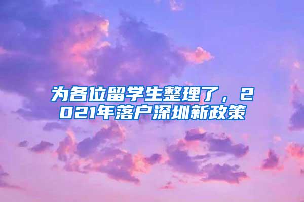 为各位留学生整理了，2021年落户深圳新政策