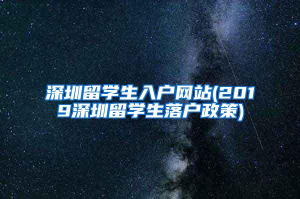 深圳留学生入户网站(2019深圳留学生落户政策)