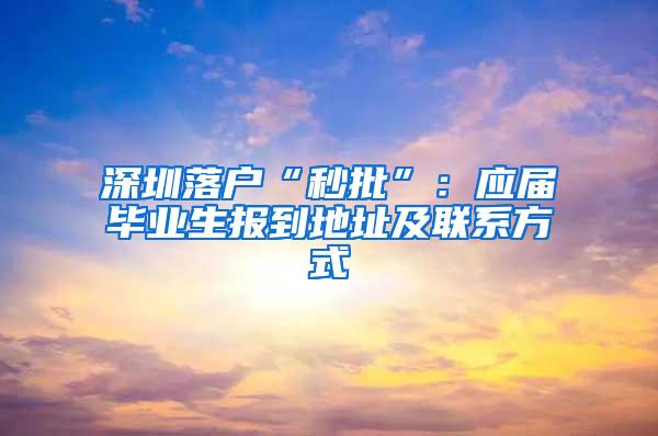 深圳落户“秒批”：应届毕业生报到地址及联系方式