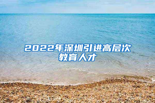 2022年深圳引进高层次教育人才