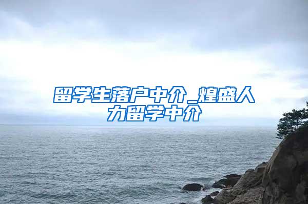 留学生落户中介_煌盛人力留学中介