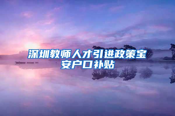 深圳教师人才引进政策宝安户口补贴