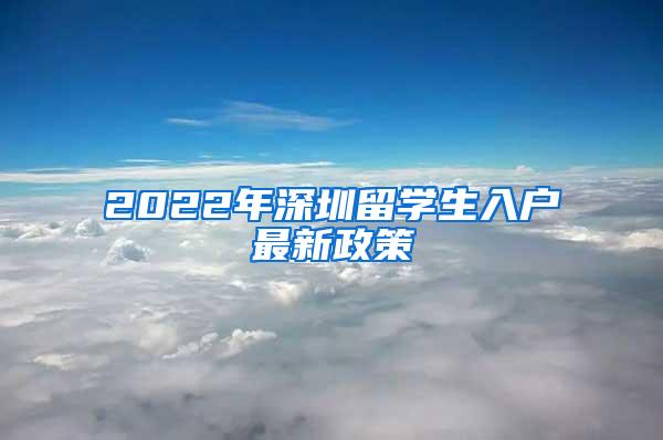 2022年深圳留学生入户最新政策