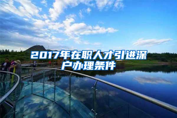 2017年在职人才引进深户办理条件