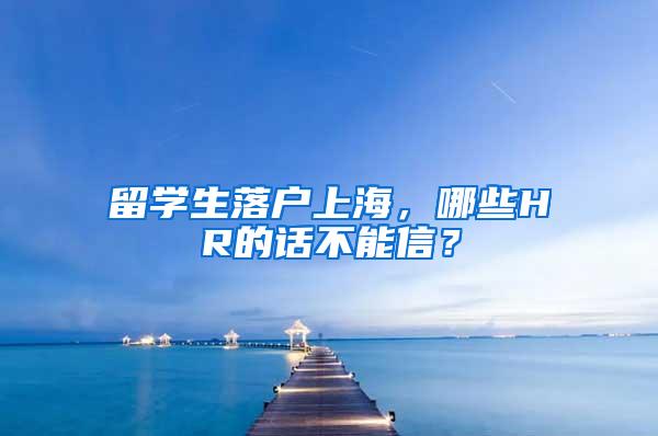 留学生落户上海，哪些HR的话不能信？