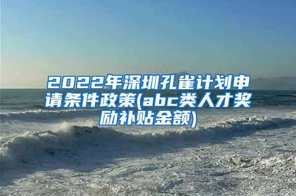 2022年深圳孔雀计划申请条件政策(abc类人才奖励补贴金额)