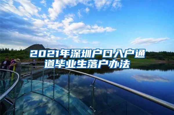 2021年深圳户口入户通道毕业生落户办法