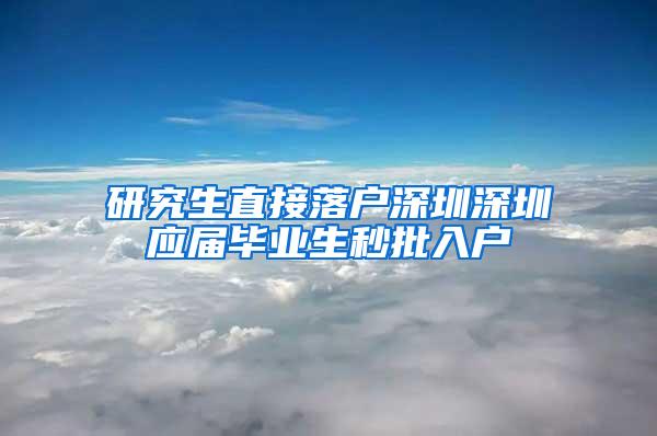 研究生直接落户深圳深圳应届毕业生秒批入户