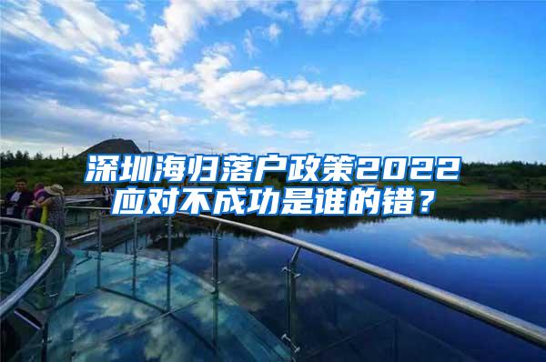 深圳海归落户政策2022应对不成功是谁的错？