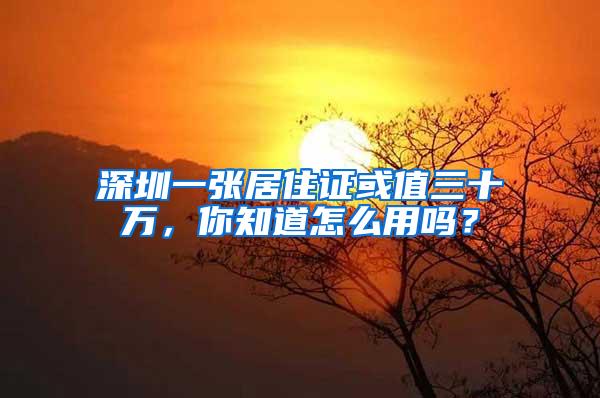 深圳一张居住证或值三十万，你知道怎么用吗？