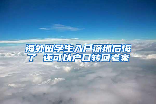 海外留学生入户深圳后悔了 还可以户口转回老家