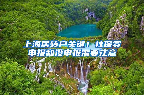 上海居转户关键！社保零申报和没申报需要注意