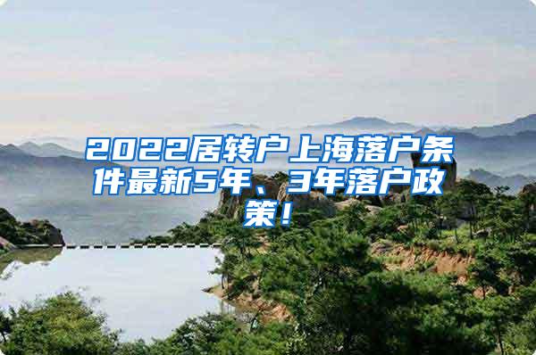 2022居转户上海落户条件最新5年、3年落户政策！