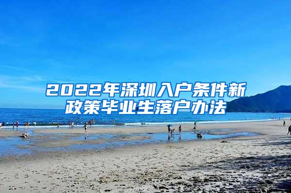 2022年深圳入户条件新政策毕业生落户办法