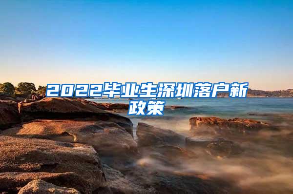 2022毕业生深圳落户新政策