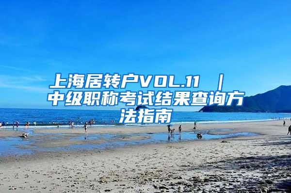 上海居转户VOL.11 ｜ 中级职称考试结果查询方法指南