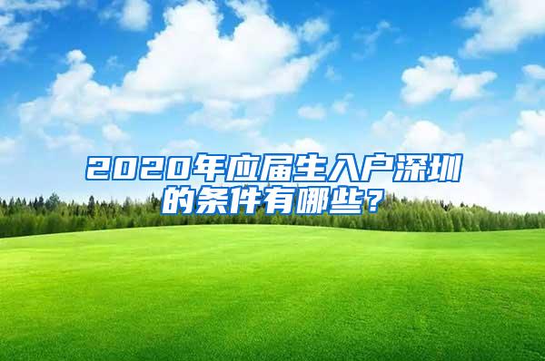 2020年应届生入户深圳的条件有哪些？